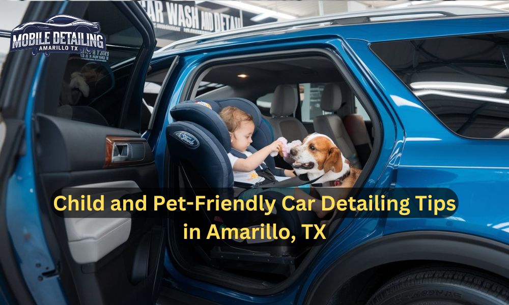 Child and Pet-Friendly Car Detailing Tips in Amarillo, TX