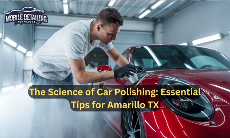 The Science of Car Polishing: Essential Tips for Amarillo TX